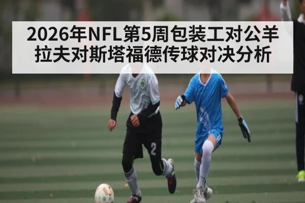 2026年NFL第5周包装工对公羊拉夫对斯塔福德传球对决分析