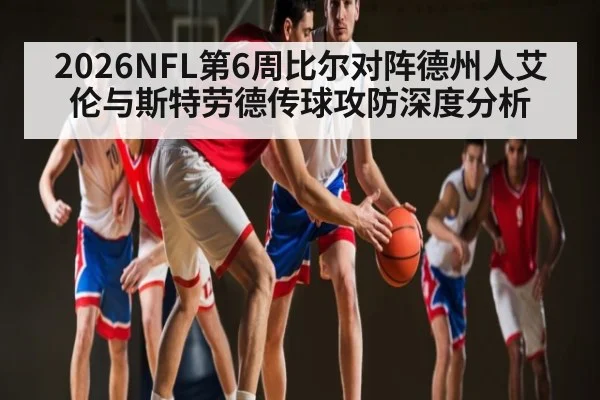 2026NFL第6周比尔对阵德州人艾伦与斯特劳德传球攻防深度分析