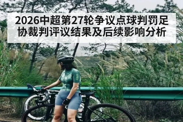 2026中超第27轮争议点球判罚足协裁判评议结果及后续影响分析